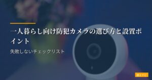 一人暮らし向け防犯カメラの選び方と設置ポイント｜失敗しないチェックリスト