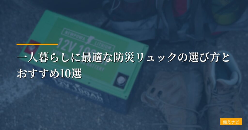 一人暮らしに最適な防災リュックの選び方とおすすめ10選【2026年最新版】