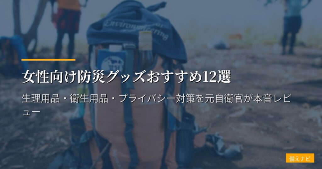 女性向け防災グッズおすすめ12選【2026年版】生理用品・衛生用品・プライバシー対策を元自衛官が本音レビュー