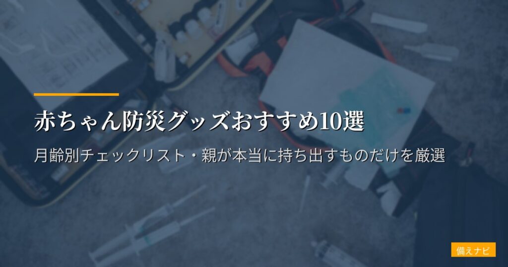 赤ちゃん防災グッズおすすめ10選【2026年版】月齢別チェックリスト・親が本当に持ち出すものだけを厳選