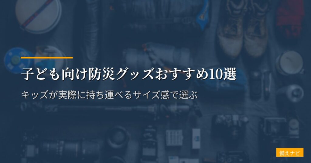 子ども向け防災グッズおすすめ10選【2026年版】キッズが実際に持ち運べるサイズ感で選ぶ