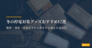 冬の停電対策グッズおすすめ12選【2026年版】暖房・凍結・体温低下から身を守る備えの全知識