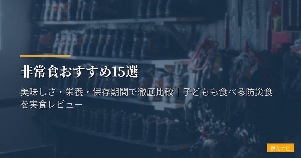 非常食おすすめ15選【2026年版】美味しさ・栄養・保存期間で徹底比較｜子どもも食べる防災食を実食レビュー