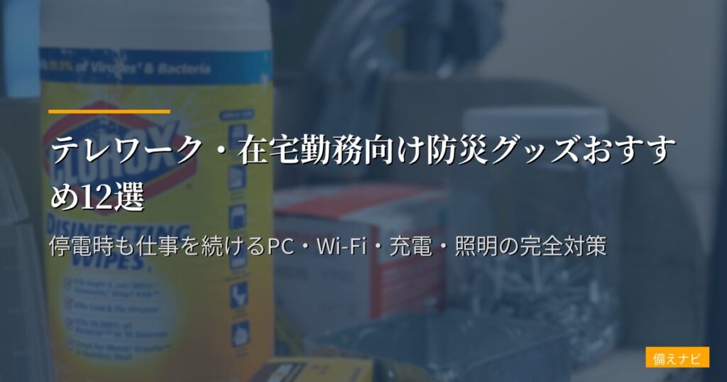 テレワーク・在宅勤務向け防災グッズおすすめ12選【2026年版】停電時も仕事を続けるPC・Wi-Fi・充電・照明の完全対策