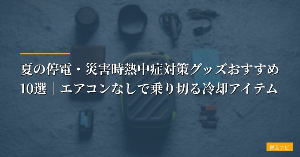【2026年版】夏の停電・災害時熱中症対策グッズおすすめ10選｜エアコンなしで乗り切る冷却アイテム