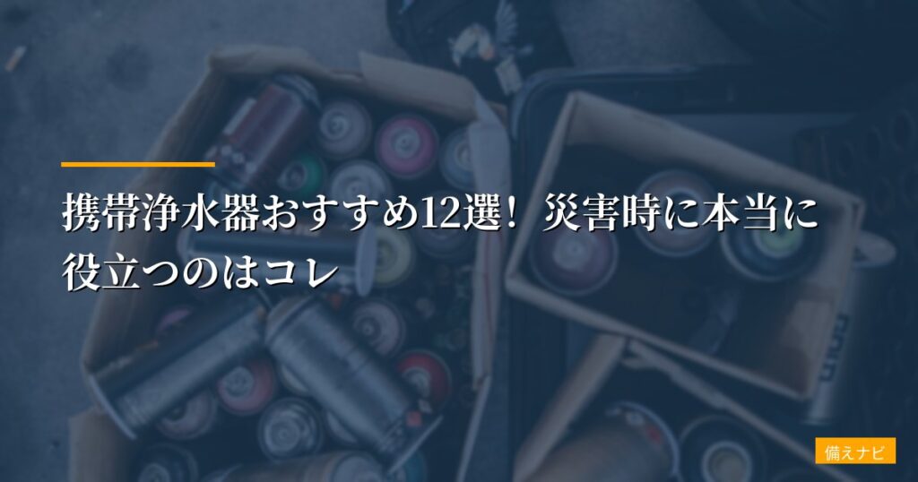 【防災のプロが厳選】携帯浄水器おすすめ12選！災害時に本当に役立つのはコレ
