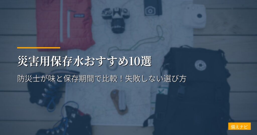災害用保存水おすすめ10選【2026年版】防災士が味と保存期間で比較！失敗しない選び方