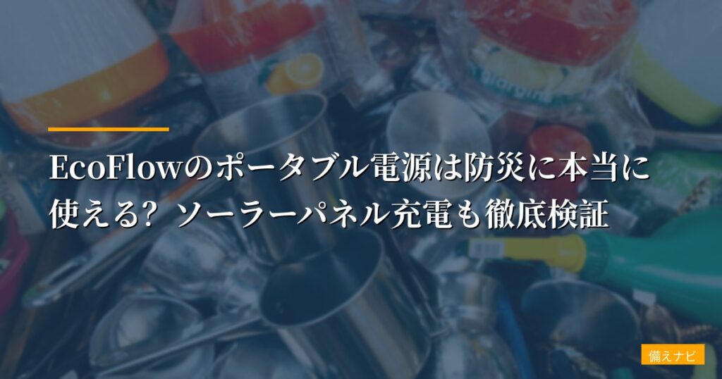 【実機レビュー】EcoFlowのポータブル電源は防災に本当に使える？ソーラーパネル充電も徹底検証