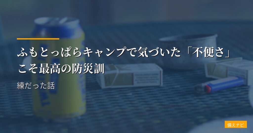 ふもとっぱらキャンプで気づいた「不便さ」こそ最高の防災訓練だった話