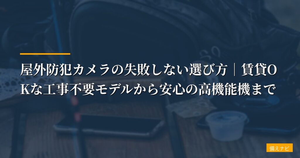 【徹底比較】屋外防犯カメラの失敗しない選び方｜賃貸OKな工事不要モデルから安心の高機能機まで