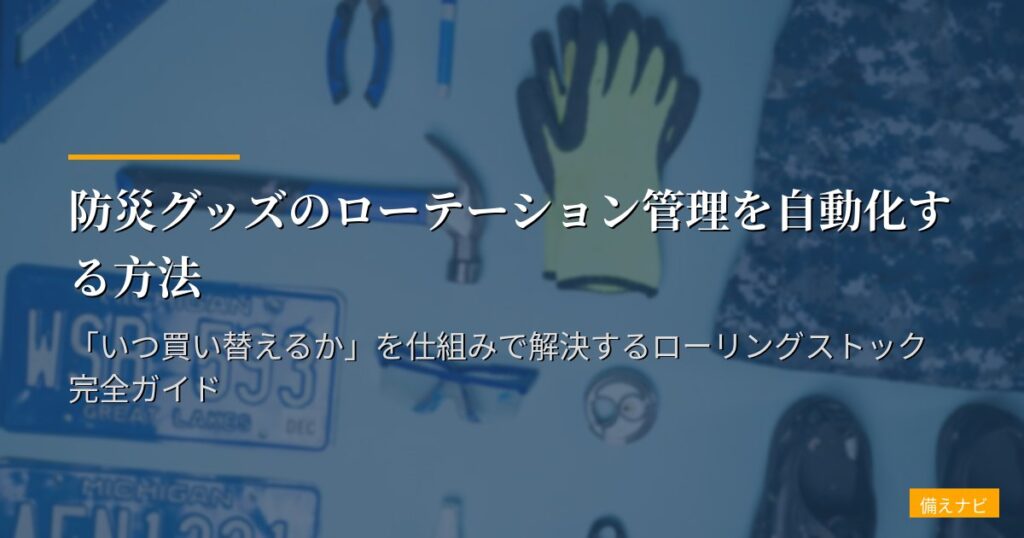 防災グッズのローテーション管理を自動化する方法｜「いつ買い替えるか」を仕組みで解決するローリングストック完全ガイド