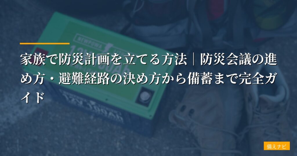 家族で防災計画を立てる方法｜防災会議の進め方・避難経路の決め方から備蓄まで完全ガイド【2026年版】