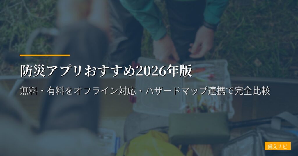 防災アプリおすすめ2026年版｜無料・有料をオフライン対応・ハザードマップ連携で完全比較