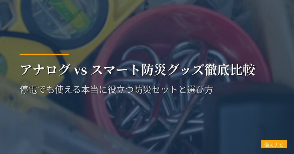 アナログ vs スマート防災グッズ徹底比較｜停電でも使える本当に役立つ防災セットと選び方