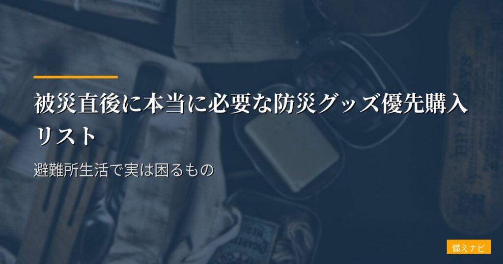 被災直後に本当に必要な防災グッズ優先購入リスト｜避難所生活で実は困るもの
