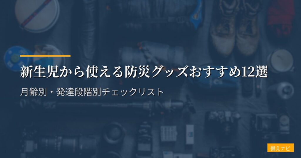 新生児から使える防災グッズおすすめ12選｜月齢別・発達段階別チェックリスト