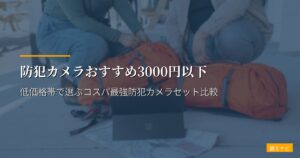 防犯カメラおすすめ3000円以下｜低価格帯で選ぶコスパ最強防犯カメラセット比較