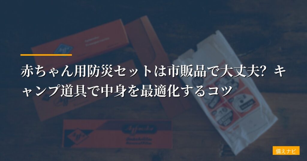 【体験談】赤ちゃん用防災セットは市販品で大丈夫？キャンプ道具で中身を最適化するコツ