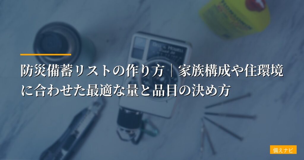 防災備蓄リストの作り方｜家族構成や住環境に合わせた最適な量と品目の決め方【実例付き】