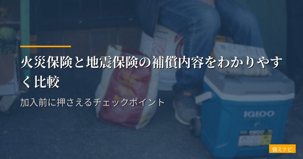火災保険と地震保険の補償内容をわかりやすく比較｜加入前に押さえるチェックポイント