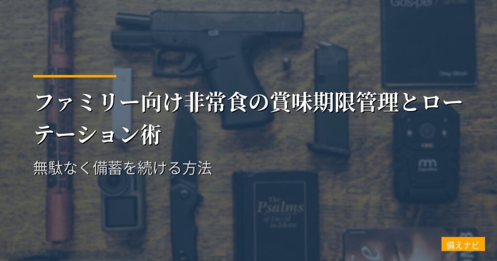 ファミリー向け非常食の賞味期限管理とローテーション術｜無駄なく備蓄を続ける方法
