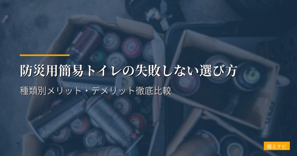 防災用簡易トイレの失敗しない選び方｜種類別メリット・デメリット徹底比較