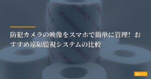 防犯カメラの映像をスマホで簡単に管理！おすすめ遠隔監視システムの比較【2026年最新版】