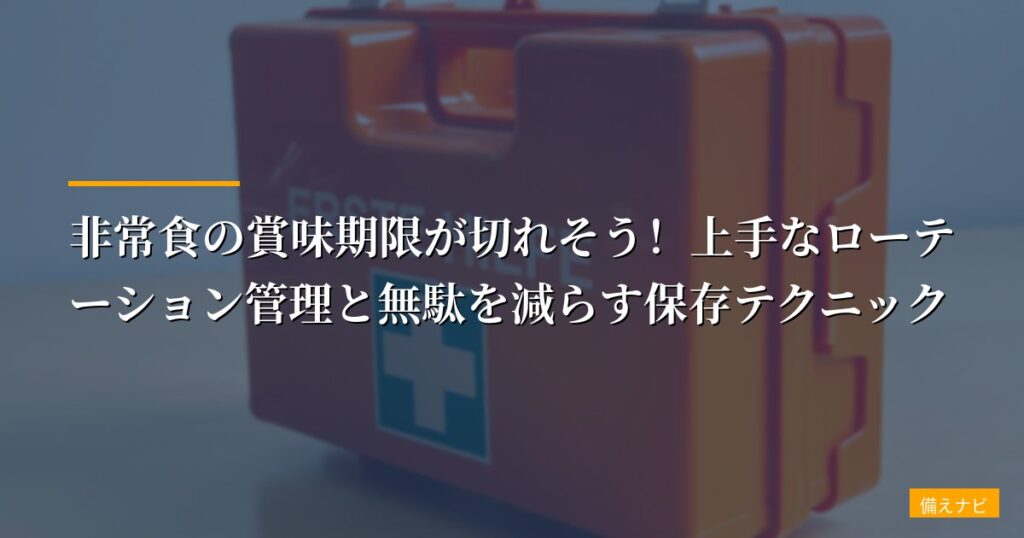 非常食の賞味期限が切れそう！上手なローテーション管理と無駄を減らす保存テクニック【2026年版】
