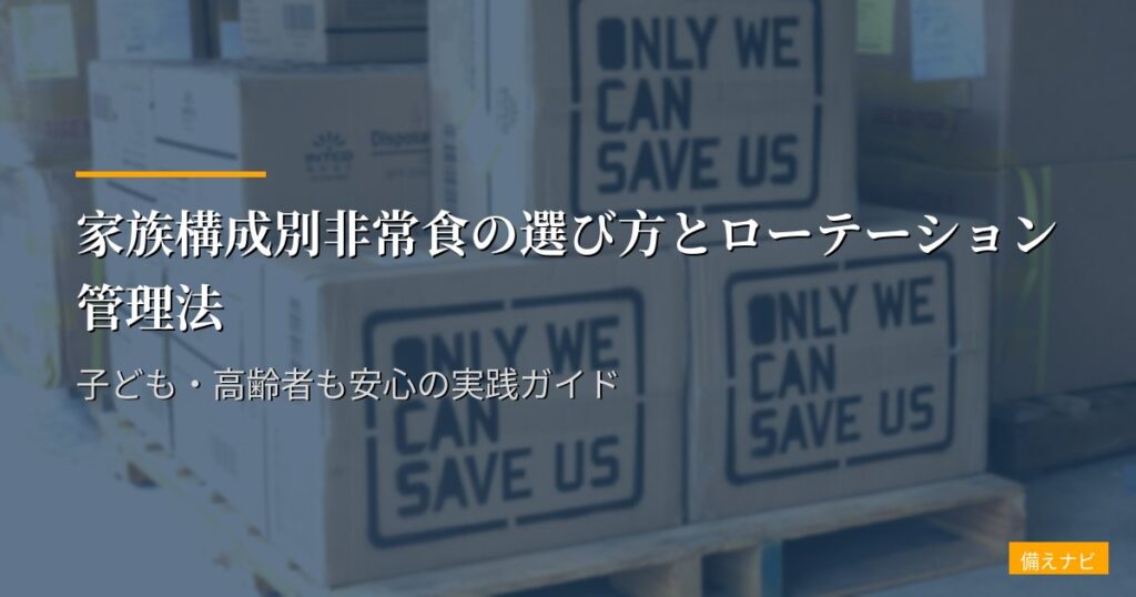 家族構成別非常食の選び方とローテーション管理法｜子ども・高齢者も安心の実践ガイド