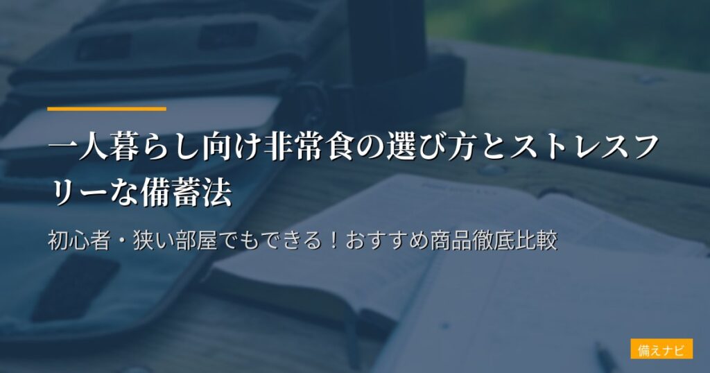 一人暮らし向け非常食の選び方とストレスフリーな備蓄法｜初心者・狭い部屋でもできる！おすすめ商品徹底比較