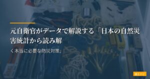 元自衛官がデータで解説する「日本の自然災害統計から読み解く本当に必要な防災対策」