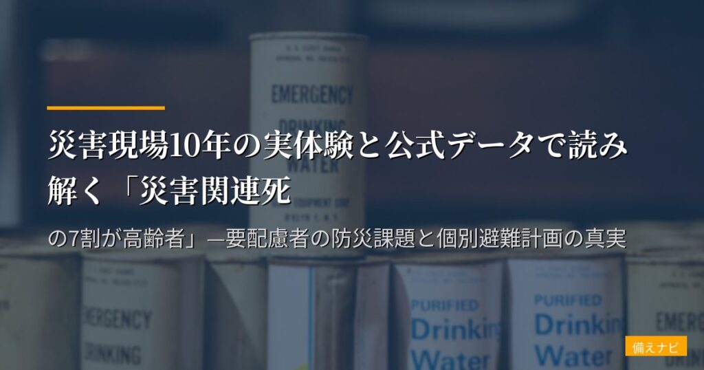 災害現場10年の実体験と公式データで読み解く「災害関連死の7割が高齢者」—要配慮者の防災課題と個別避難計画の真実