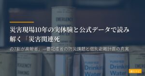 災害現場10年の実体験と公式データで読み解く「災害関連死の7割が高齢者」—要配慮者の防災課題と個別避難計画の真実