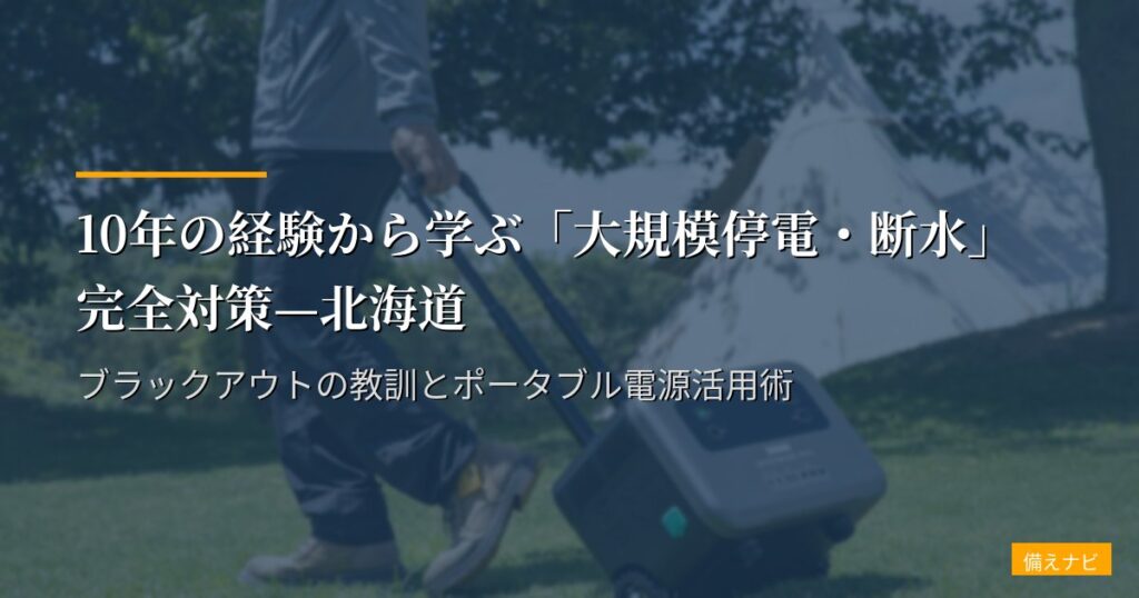 10年の経験から学ぶ「大規模停電・断水」完全対策—北海道ブラックアウトの教訓とポータブル電源活用術