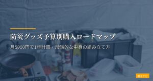 防災グッズ予算別購入ロードマップ｜月5000円で1年計画・段階的な中身の組み立て方