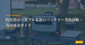 防災用ポータブル電源のバッテリー劣化診断・寿命延命ガイド【実測データで徹底検証】