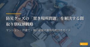 防災グッズの「置き場所問題」を解決する間取り別収納戦略｜マンション・戸建て・狭い部屋の実例写真付きガイド