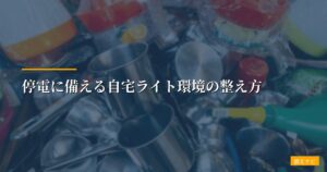 停電に備える自宅ライト環境の整え方