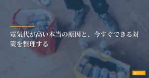 電気代が高い本当の原因と、今すぐできる対策を整理する