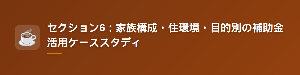 セクション6：家族構成・住環境・目的別の補助金活用ケーススタディ