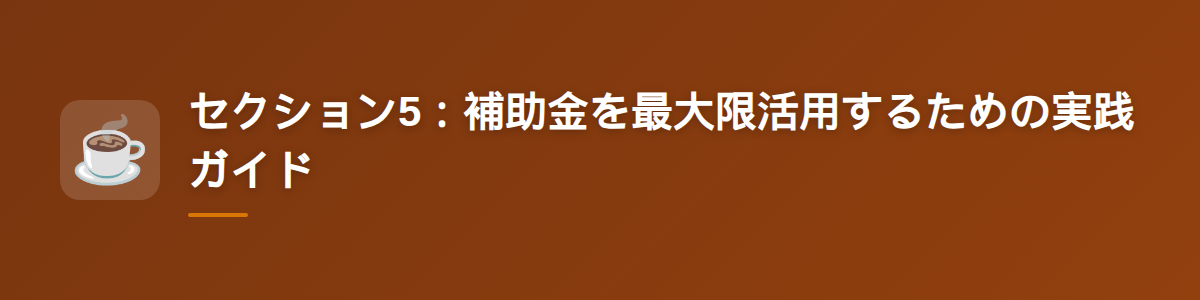 セクション5：補助金を最大限活用するための実践ガイド