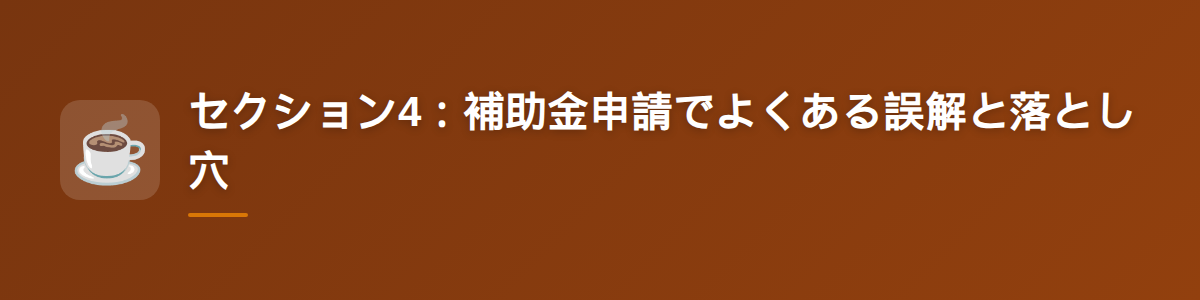 セクション4：補助金申請でよくある誤解と落とし穴