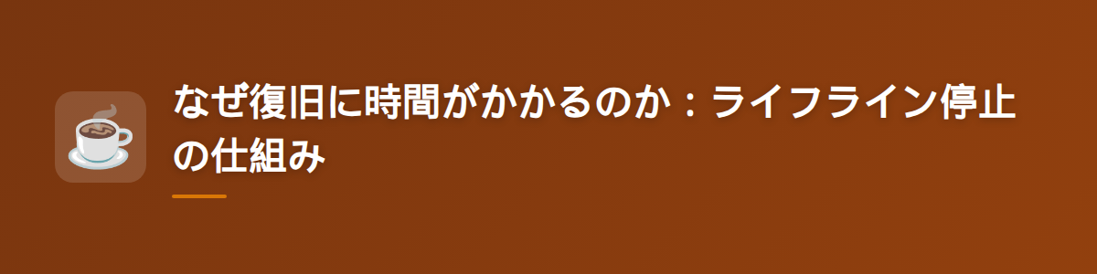 なぜ復旧に時間がかかるのか:ライフライン停止の仕組み